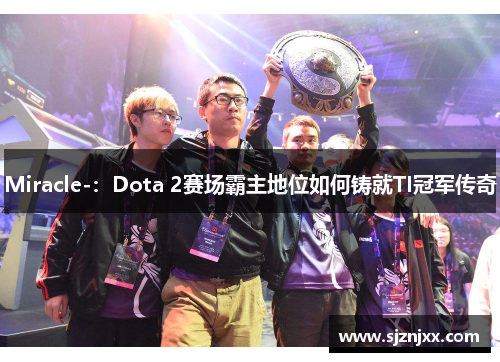 Miracle-：Dota 2赛场霸主地位如何铸就TI冠军传奇