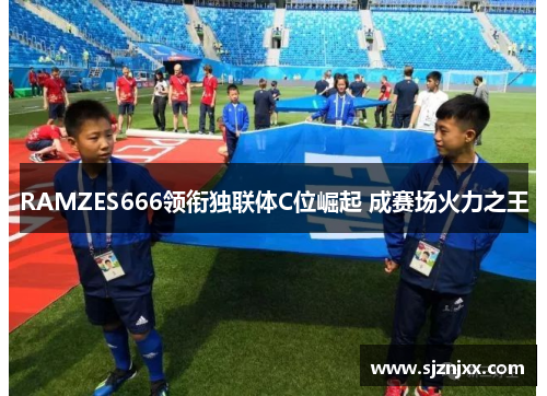 RAMZES666领衔独联体C位崛起 成赛场火力之王