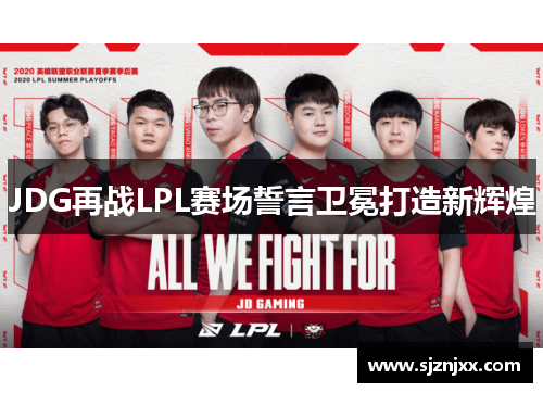 JDG再战LPL赛场誓言卫冕打造新辉煌