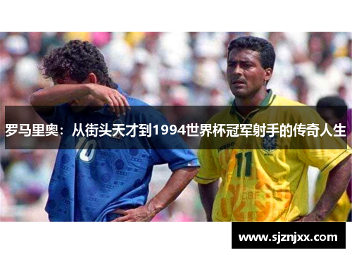 罗马里奥：从街头天才到1994世界杯冠军射手的传奇人生