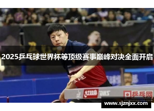 2025乒乓球世界杯等顶级赛事巅峰对决全面开启