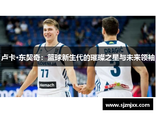 卢卡·东契奇：篮球新生代的璀璨之星与未来领袖