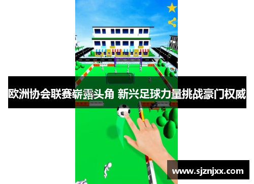 欧洲协会联赛崭露头角 新兴足球力量挑战豪门权威