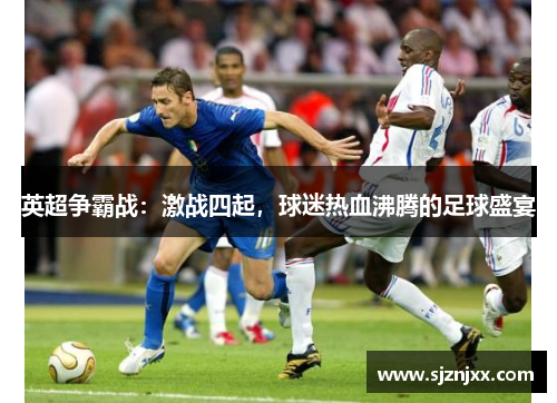 英超争霸战：激战四起，球迷热血沸腾的足球盛宴