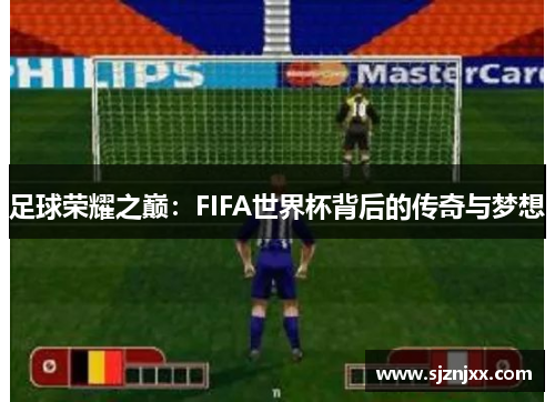 足球荣耀之巅：FIFA世界杯背后的传奇与梦想