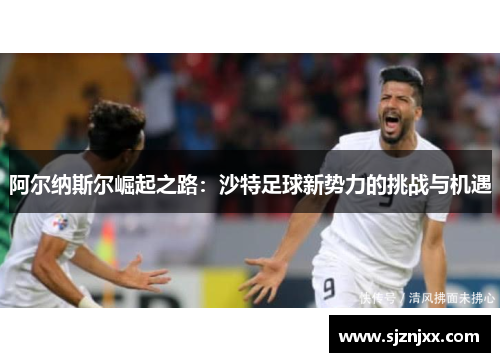 阿尔纳斯尔崛起之路：沙特足球新势力的挑战与机遇