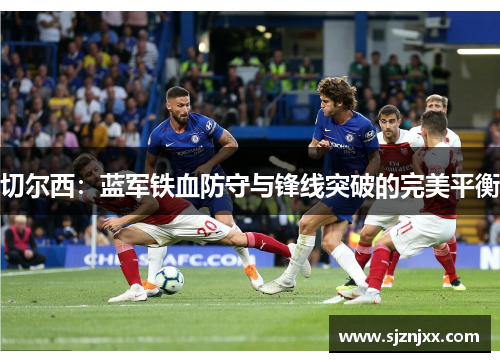 切尔西：蓝军铁血防守与锋线突破的完美平衡