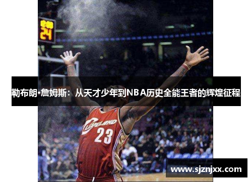 勒布朗·詹姆斯：从天才少年到NBA历史全能王者的辉煌征程