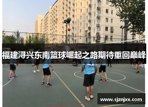 福建浔兴东南篮球崛起之路期待重回巅峰