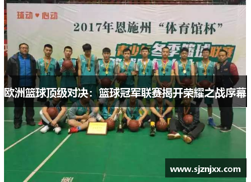 欧洲篮球顶级对决：篮球冠军联赛揭开荣耀之战序幕