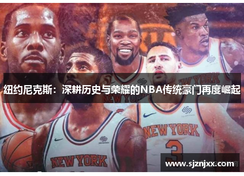 纽约尼克斯：深耕历史与荣耀的NBA传统豪门再度崛起