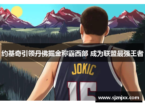 约基奇引领丹佛掘金称霸西部 成为联盟最强王者