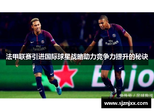 法甲联赛引进国际球星战略助力竞争力提升的秘诀