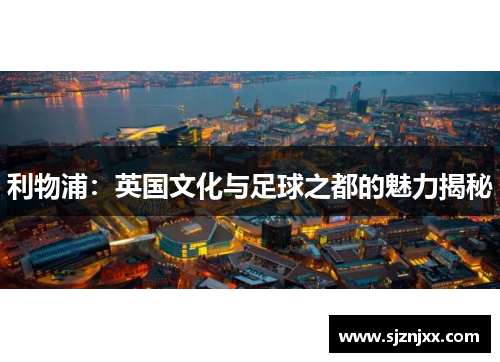 利物浦：英国文化与足球之都的魅力揭秘