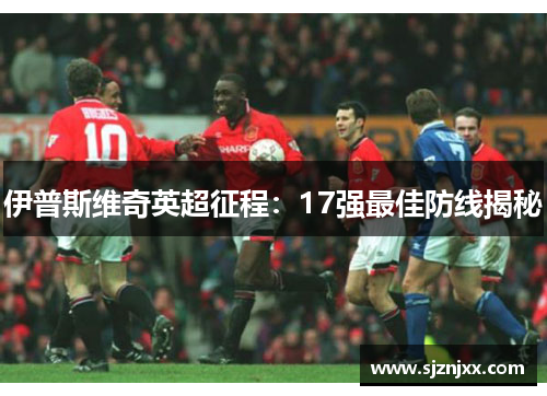 伊普斯维奇英超征程：17强最佳防线揭秘