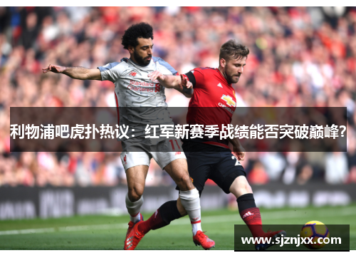 利物浦吧虎扑热议：红军新赛季战绩能否突破巅峰？