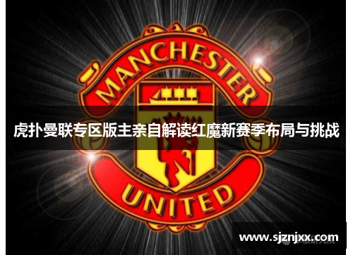 虎扑曼联专区版主亲自解读红魔新赛季布局与挑战