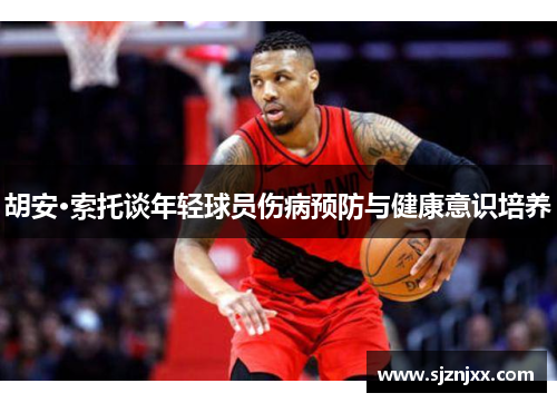 胡安·索托谈年轻球员伤病预防与健康意识培养