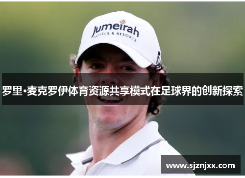 罗里·麦克罗伊体育资源共享模式在足球界的创新探索