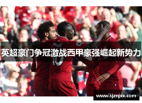 英超豪门争冠激战西甲豪强崛起新势力