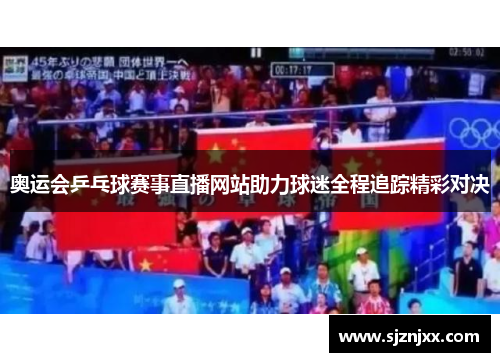 奥运会乒乓球赛事直播网站助力球迷全程追踪精彩对决