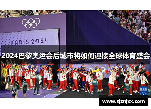 2024巴黎奥运会后城市将如何迎接全球体育盛会