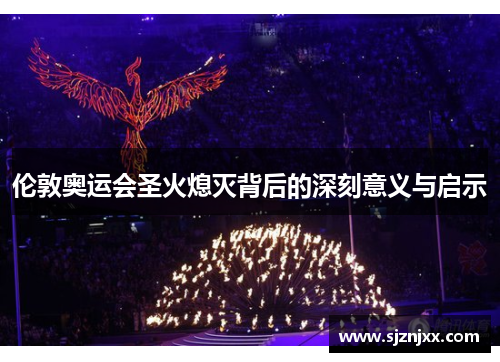 伦敦奥运会圣火熄灭背后的深刻意义与启示