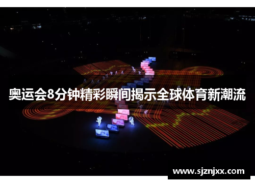 奥运会8分钟精彩瞬间揭示全球体育新潮流