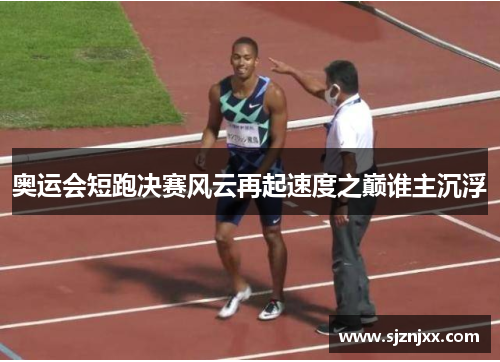 奥运会短跑决赛风云再起速度之巅谁主沉浮