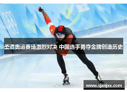 柔道奥运赛场激烈对决 中国选手勇夺金牌创造历史